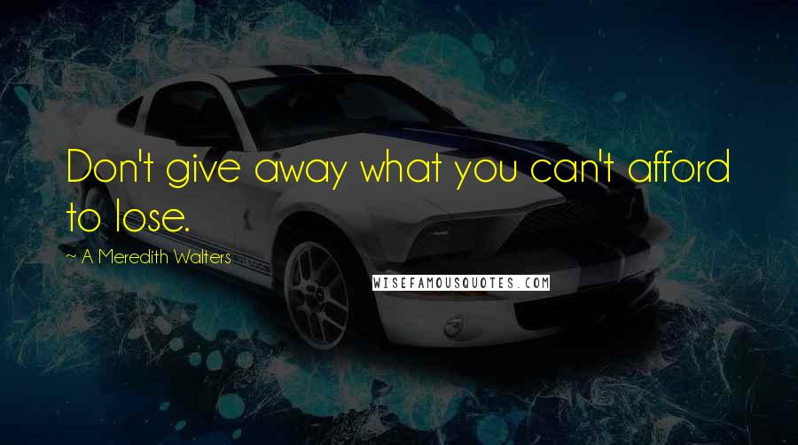A Meredith Walters Quotes: Don't give away what you can't afford to lose.