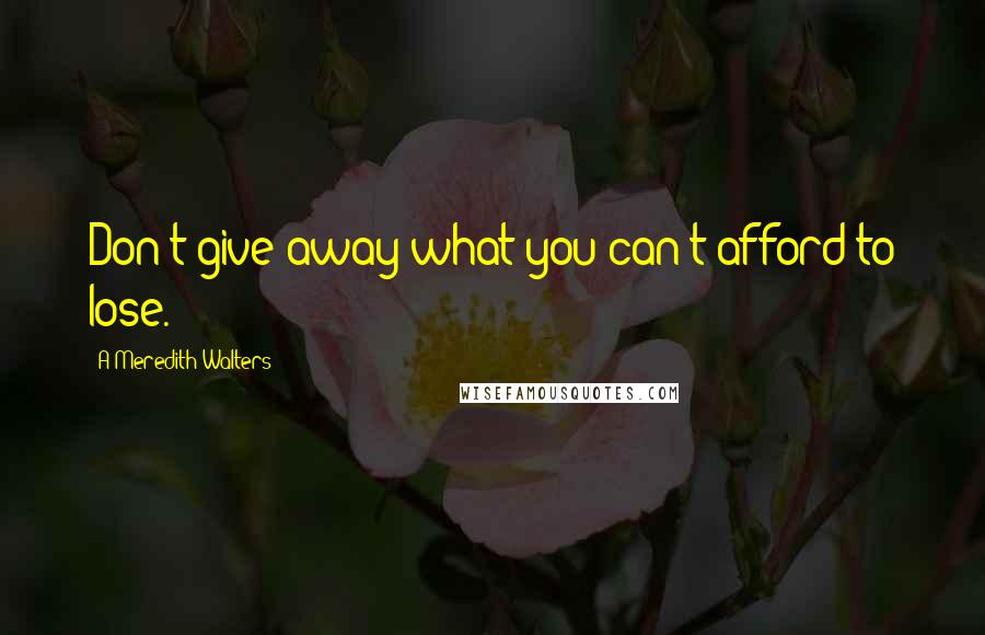 A Meredith Walters Quotes: Don't give away what you can't afford to lose.