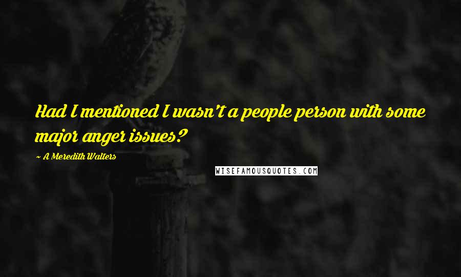 A Meredith Walters Quotes: Had I mentioned I wasn't a people person with some major anger issues?