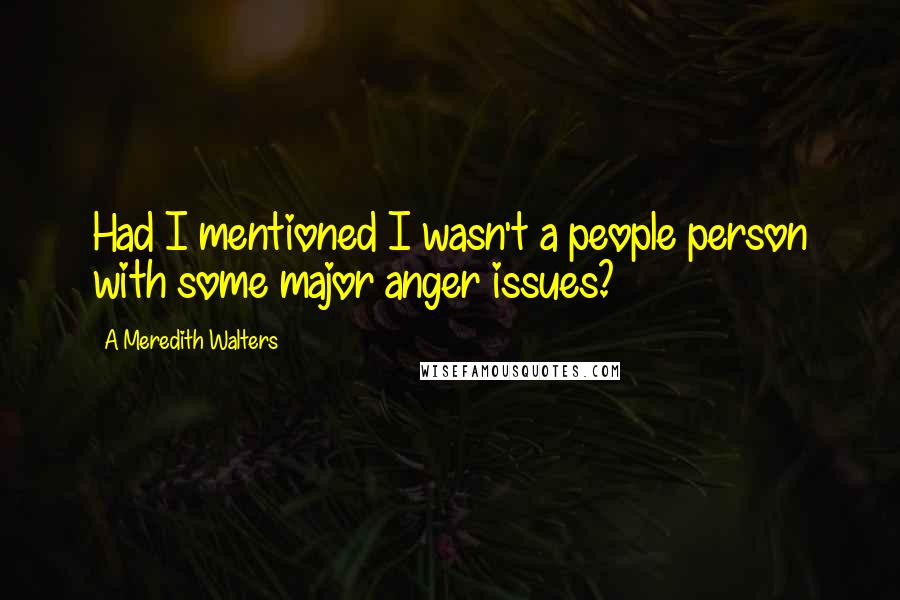 A Meredith Walters Quotes: Had I mentioned I wasn't a people person with some major anger issues?