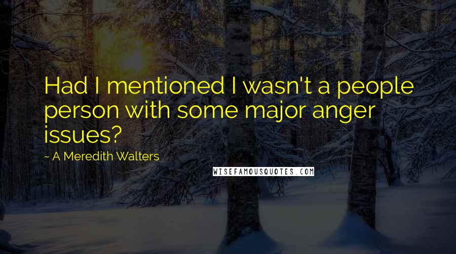 A Meredith Walters Quotes: Had I mentioned I wasn't a people person with some major anger issues?