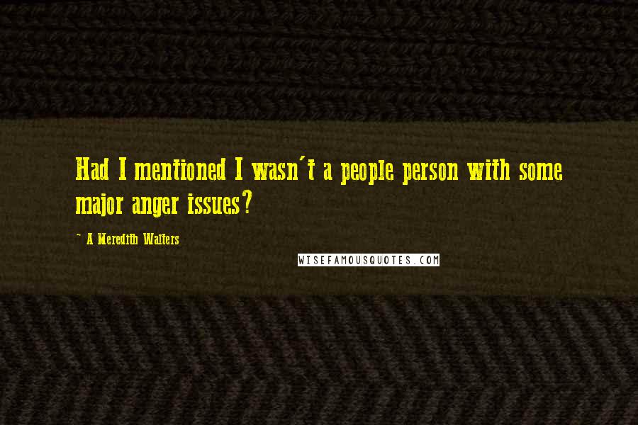 A Meredith Walters Quotes: Had I mentioned I wasn't a people person with some major anger issues?