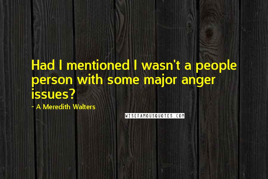 A Meredith Walters Quotes: Had I mentioned I wasn't a people person with some major anger issues?