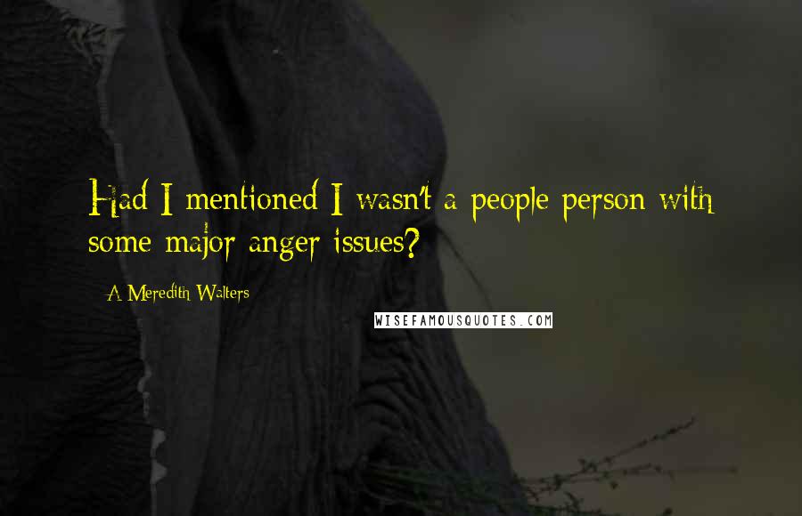 A Meredith Walters Quotes: Had I mentioned I wasn't a people person with some major anger issues?