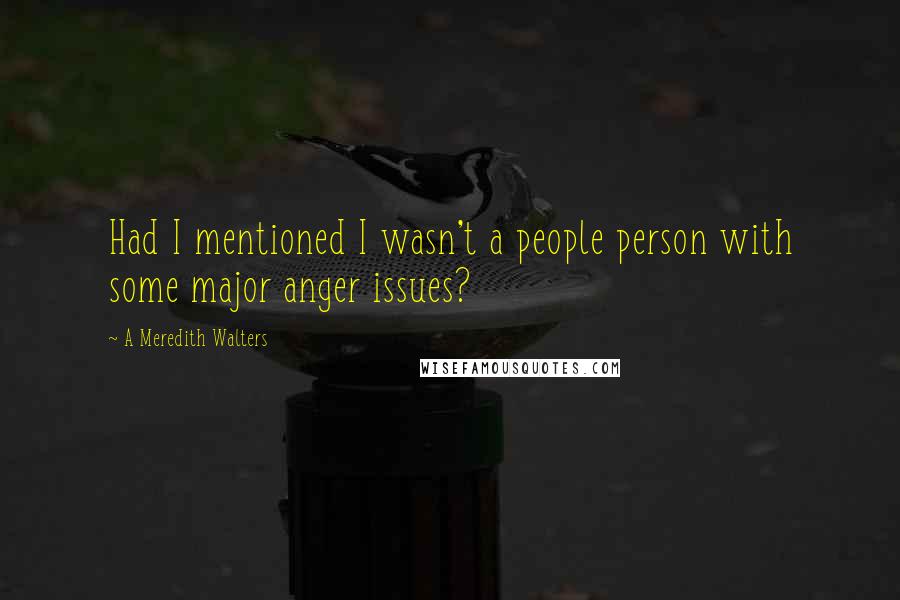 A Meredith Walters Quotes: Had I mentioned I wasn't a people person with some major anger issues?