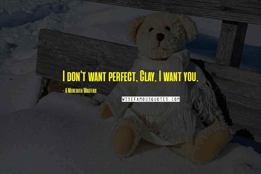 A Meredith Walters Quotes: I don't want perfect, Clay. I want you.