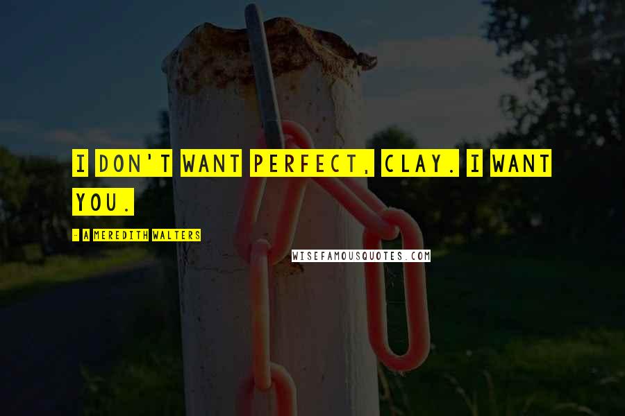 A Meredith Walters Quotes: I don't want perfect, Clay. I want you.