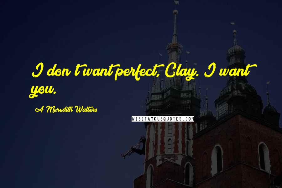 A Meredith Walters Quotes: I don't want perfect, Clay. I want you.