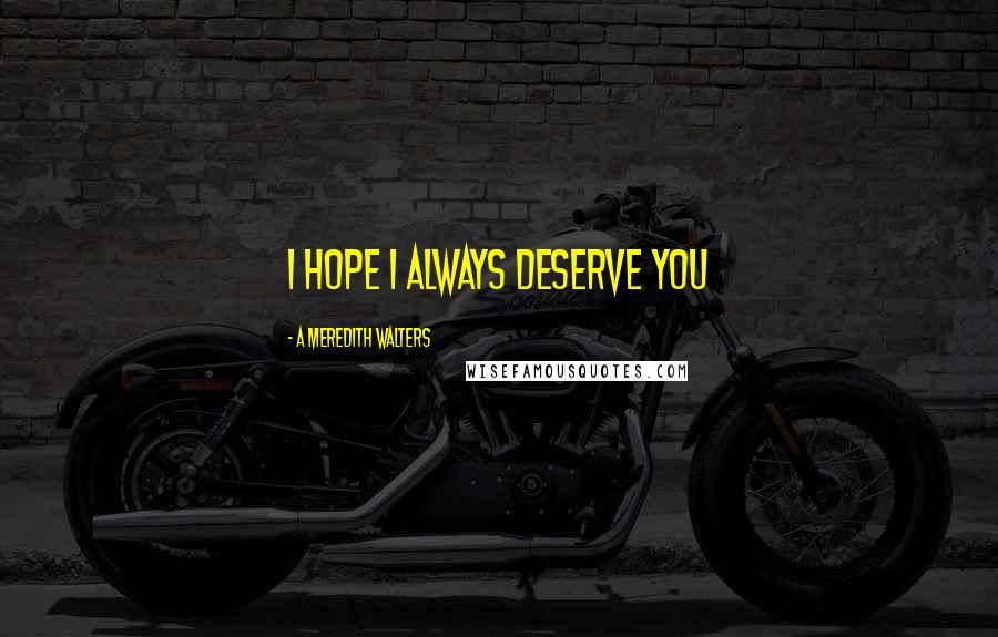 A Meredith Walters Quotes: I hope I always deserve you