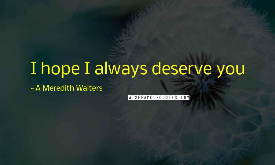 A Meredith Walters Quotes: I hope I always deserve you