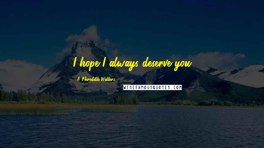 A Meredith Walters Quotes: I hope I always deserve you