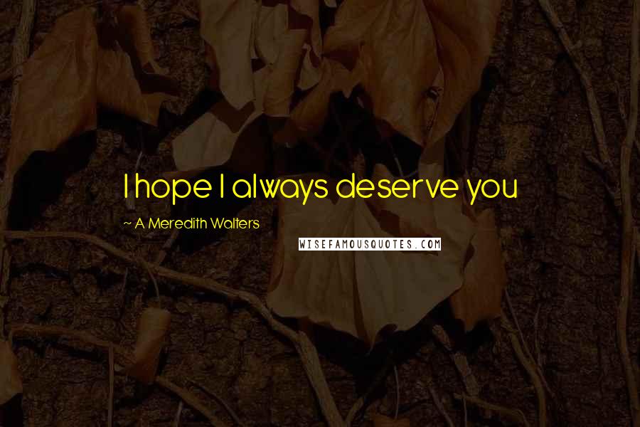 A Meredith Walters Quotes: I hope I always deserve you