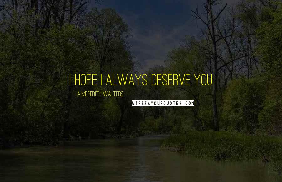 A Meredith Walters Quotes: I hope I always deserve you