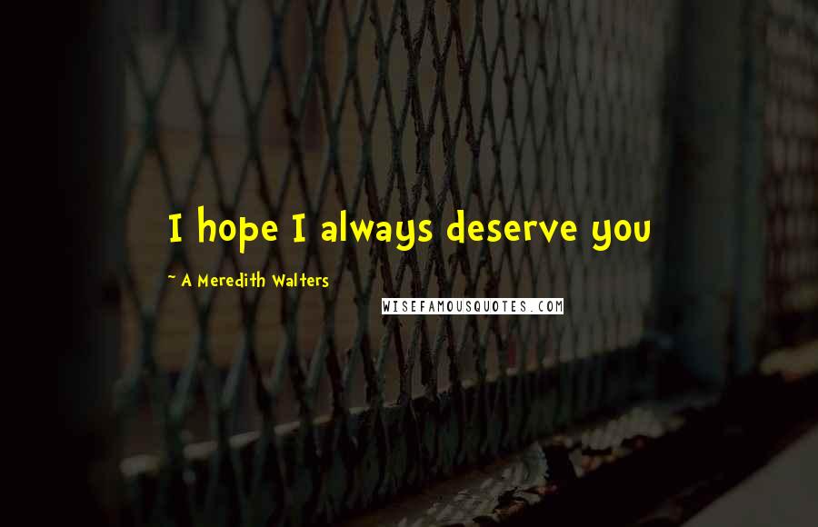 A Meredith Walters Quotes: I hope I always deserve you