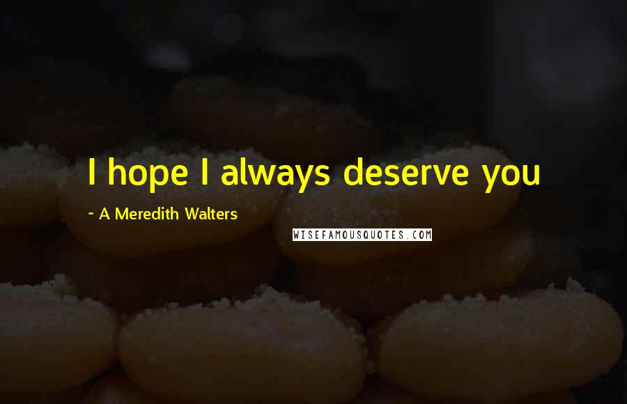 A Meredith Walters Quotes: I hope I always deserve you