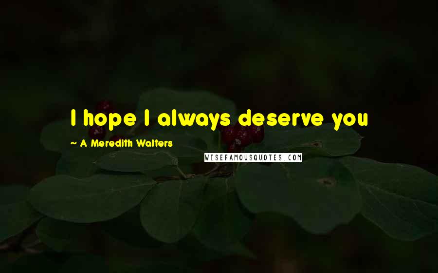 A Meredith Walters Quotes: I hope I always deserve you