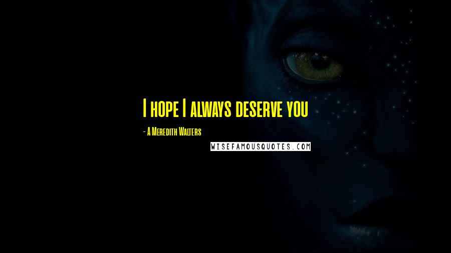 A Meredith Walters Quotes: I hope I always deserve you