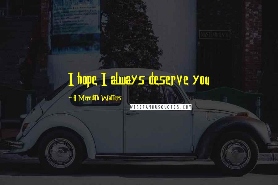 A Meredith Walters Quotes: I hope I always deserve you