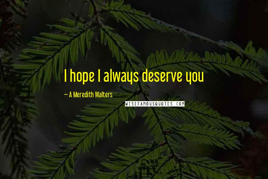 A Meredith Walters Quotes: I hope I always deserve you