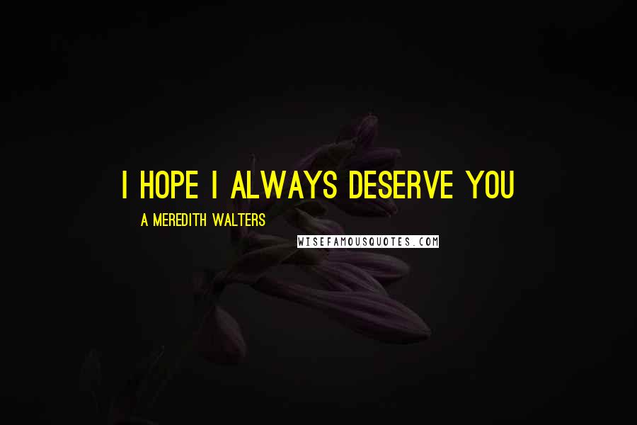 A Meredith Walters Quotes: I hope I always deserve you