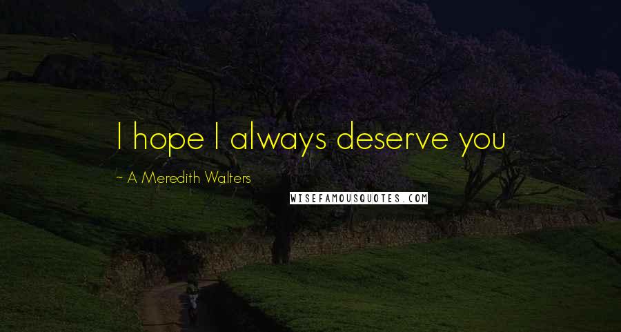 A Meredith Walters Quotes: I hope I always deserve you