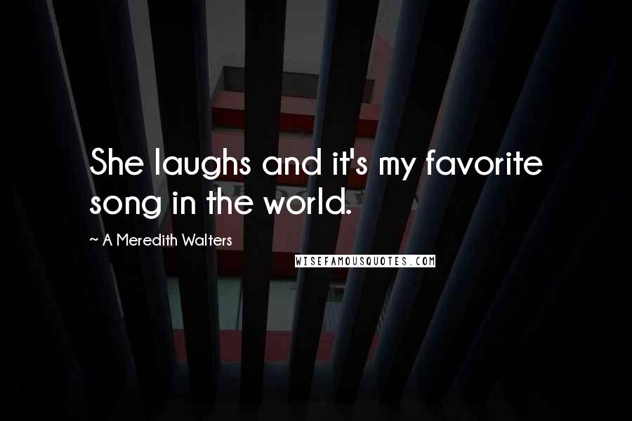 A Meredith Walters Quotes: She laughs and it's my favorite song in the world.