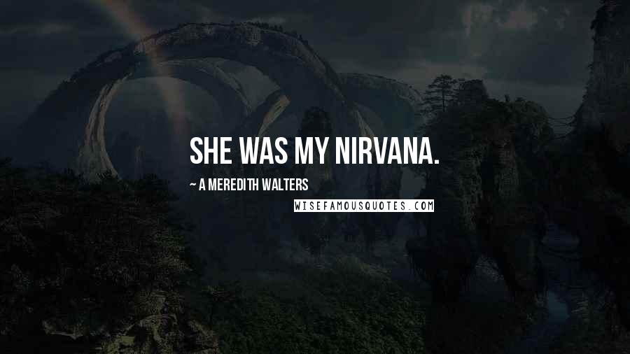 A Meredith Walters Quotes: She was my nirvana.