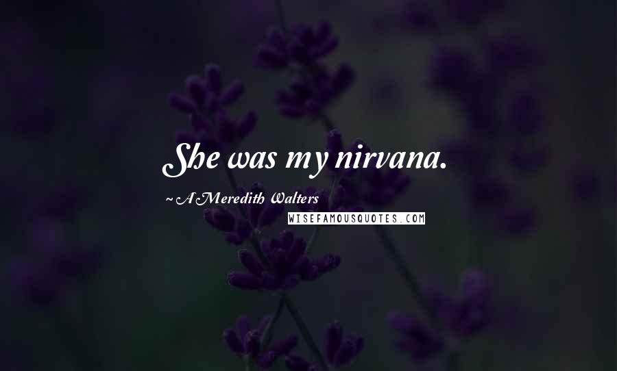 A Meredith Walters Quotes: She was my nirvana.