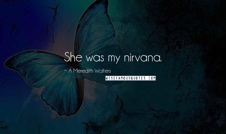 A Meredith Walters Quotes: She was my nirvana.