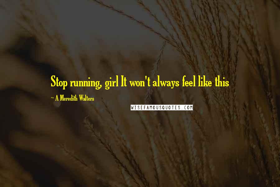 A Meredith Walters Quotes: Stop running, girl It won't always feel like this
