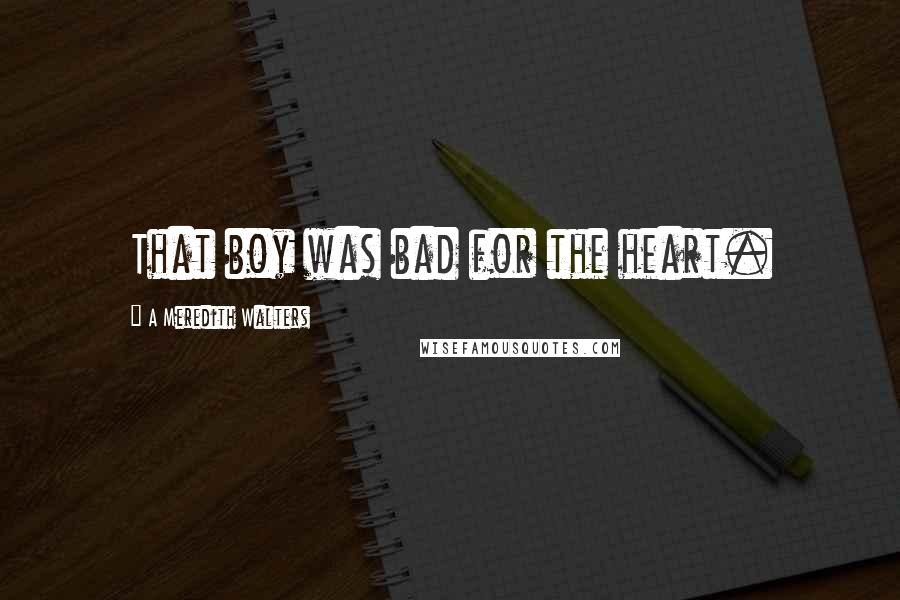 A Meredith Walters Quotes: That boy was bad for the heart.