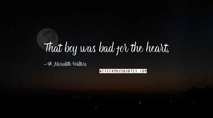 A Meredith Walters Quotes: That boy was bad for the heart.