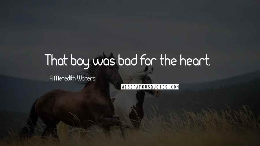 A Meredith Walters Quotes: That boy was bad for the heart.