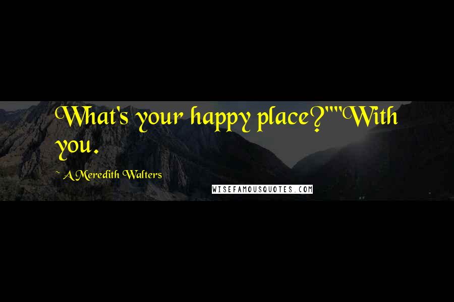 A Meredith Walters Quotes: What's your happy place?""With you.