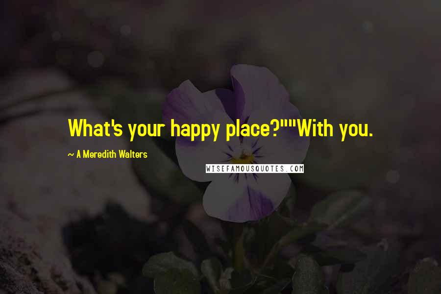 A Meredith Walters Quotes: What's your happy place?""With you.