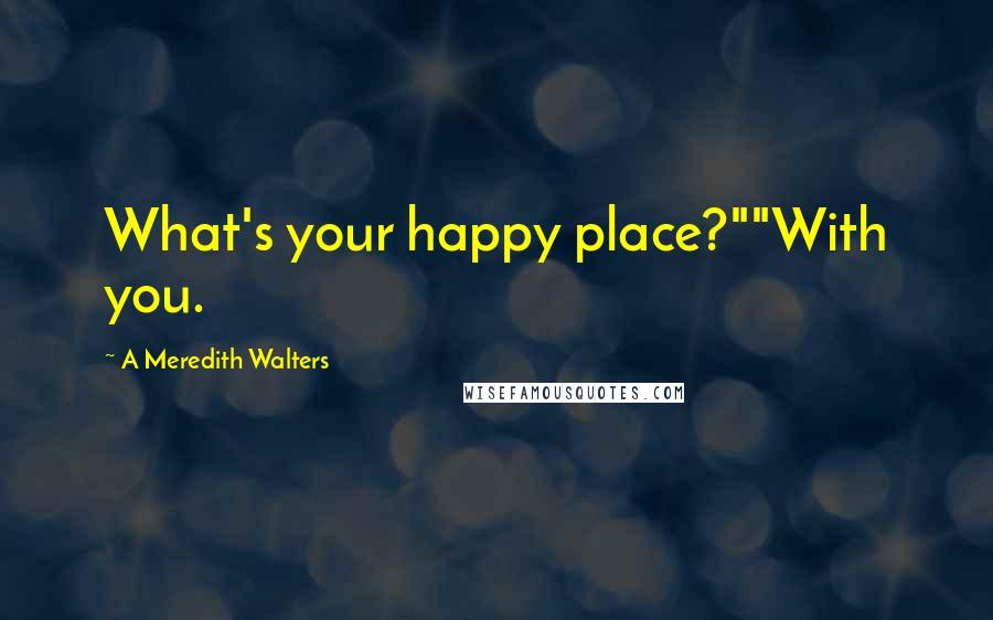 A Meredith Walters Quotes: What's your happy place?""With you.