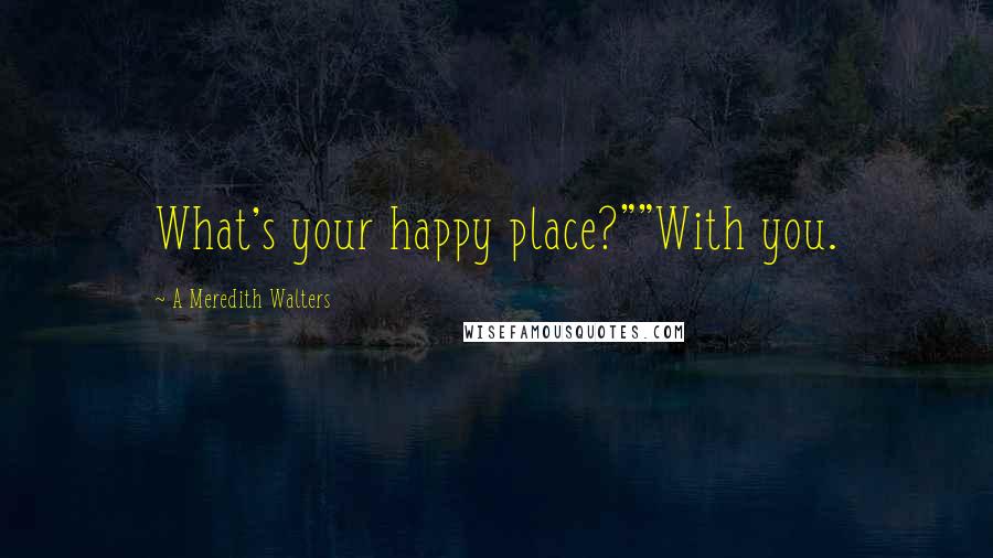 A Meredith Walters Quotes: What's your happy place?""With you.