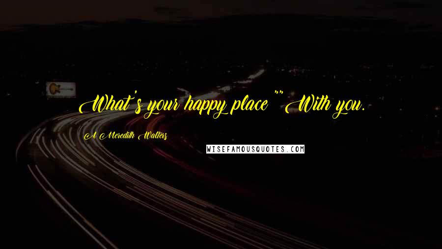 A Meredith Walters Quotes: What's your happy place?""With you.