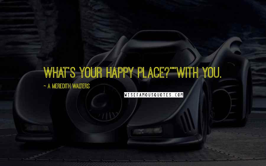 A Meredith Walters Quotes: What's your happy place?""With you.