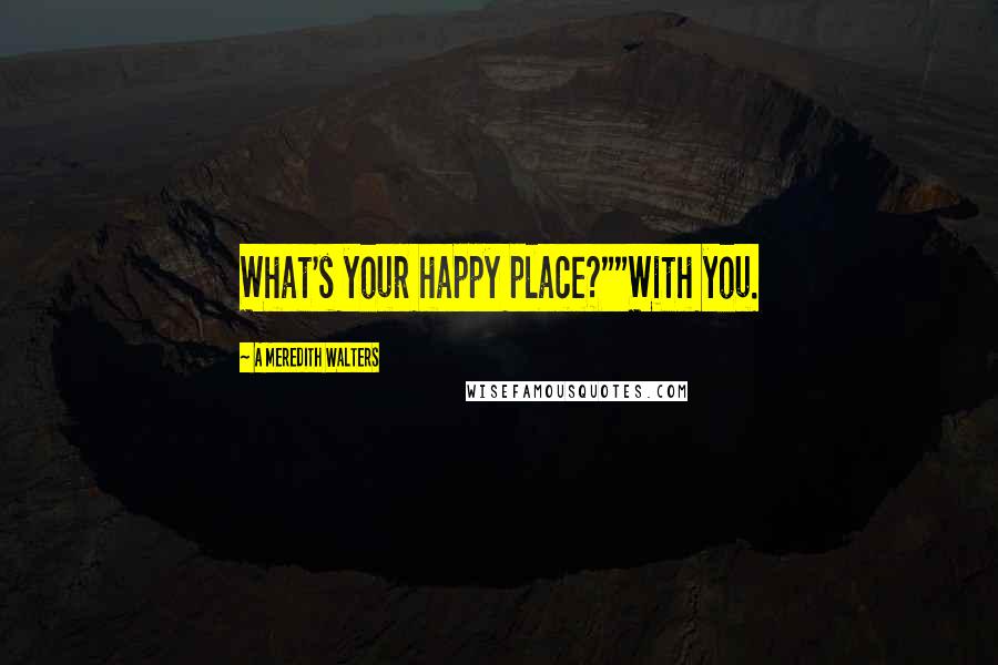 A Meredith Walters Quotes: What's your happy place?""With you.