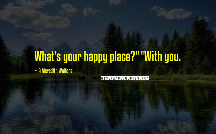 A Meredith Walters Quotes: What's your happy place?""With you.