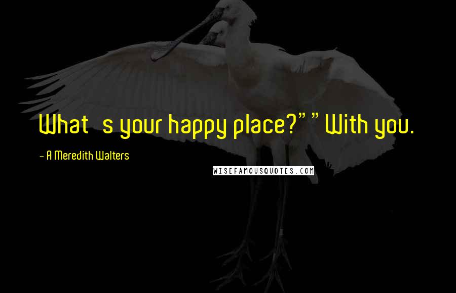 A Meredith Walters Quotes: What's your happy place?""With you.