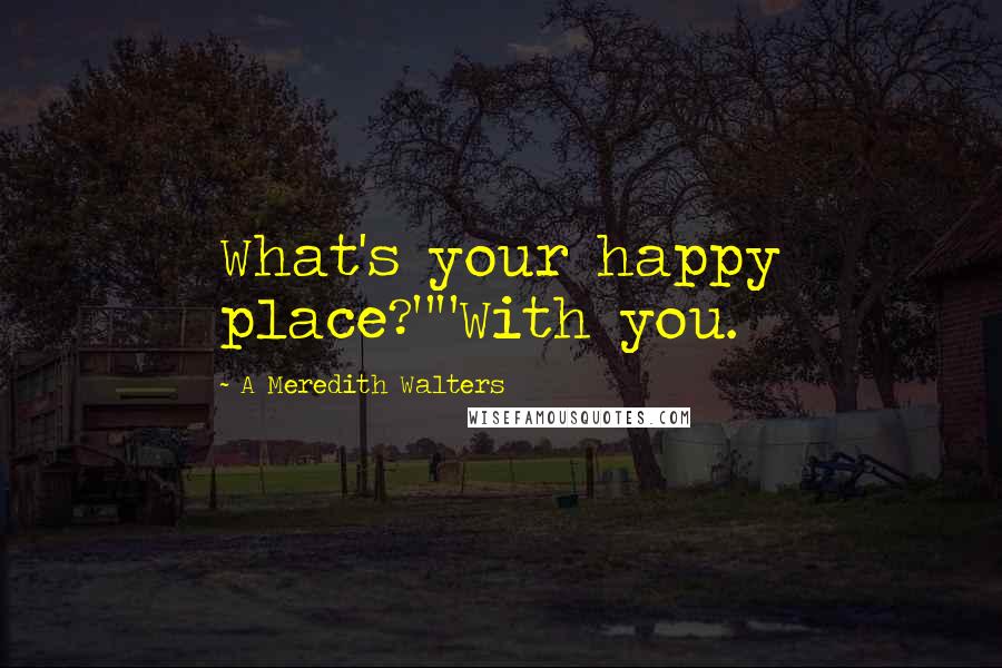 A Meredith Walters Quotes: What's your happy place?""With you.