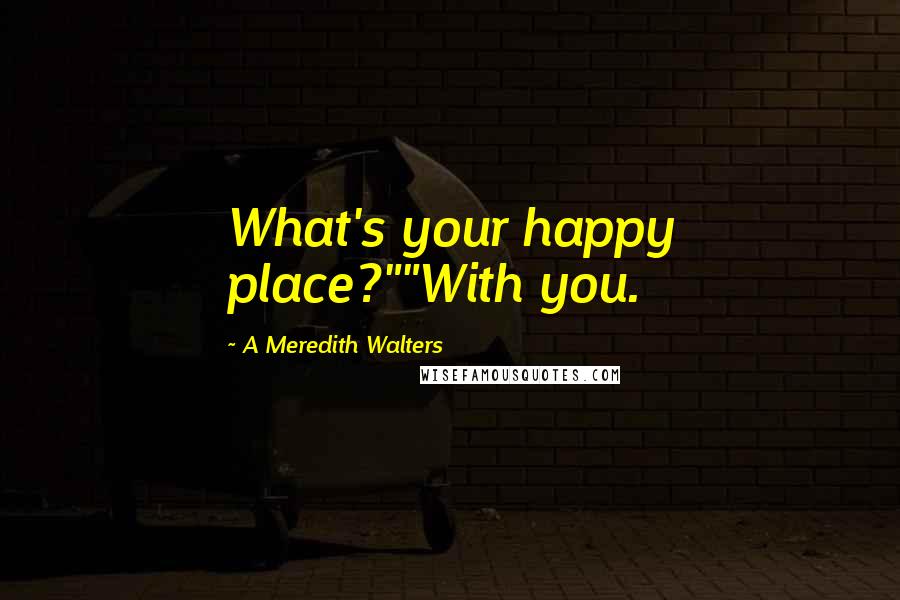 A Meredith Walters Quotes: What's your happy place?""With you.