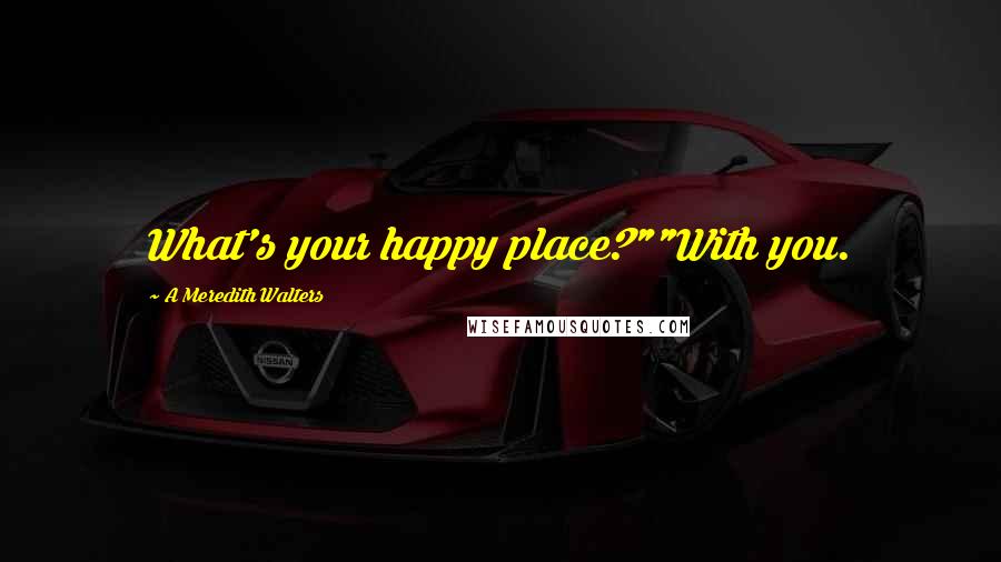 A Meredith Walters Quotes: What's your happy place?""With you.