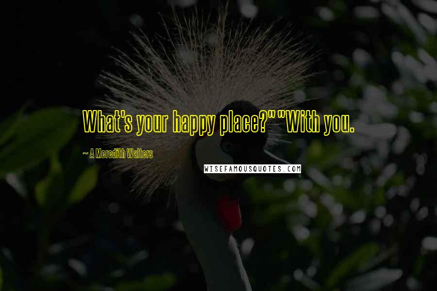 A Meredith Walters Quotes: What's your happy place?""With you.