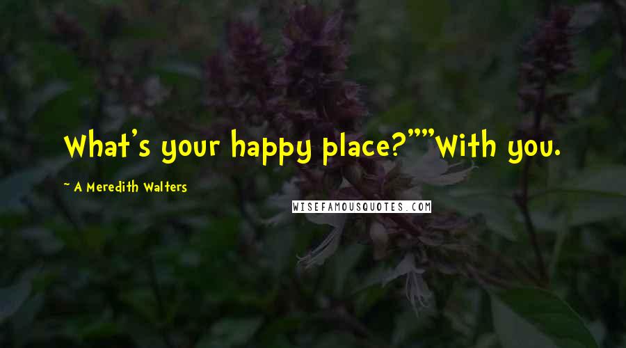 A Meredith Walters Quotes: What's your happy place?""With you.