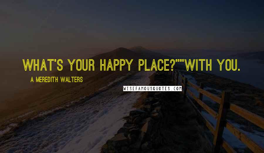 A Meredith Walters Quotes: What's your happy place?""With you.