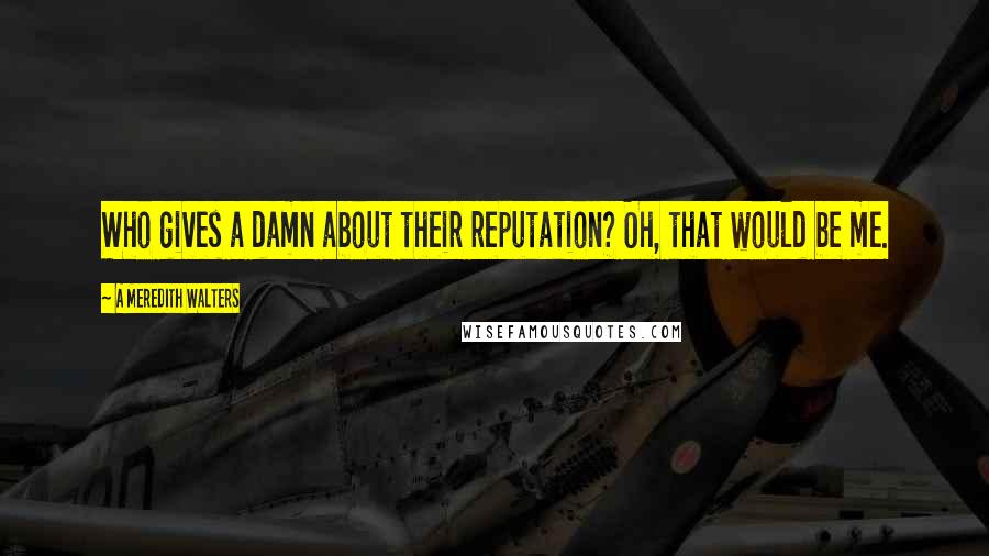 A Meredith Walters Quotes: Who gives a damn about their reputation? Oh, that would be me.