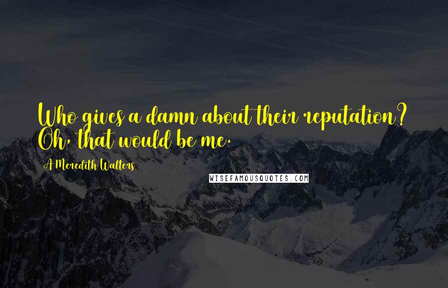 A Meredith Walters Quotes: Who gives a damn about their reputation? Oh, that would be me.